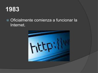 1983
   Oficialmente comienza a funcionar la
    Internet.
 