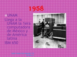 UNAM
Llega a la
  UNAM la 1era
  computadora
  de México y
  de América
  latina
IBM 650

   Naibi Yuleisi Pool Mendez 1ºA
                       25/Nov.11
 