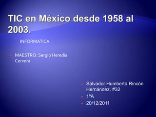 INFORMATICA

   MAESTRO: Sergio Heredia
    Cervera



                                 Salvador Humberto Rincón
                                  Hernández. #32
                                 1ºA
                                 20/12/2011
 