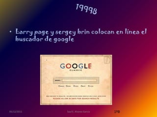 • Larry page y sergey brin colocan en línea el
  buscador de google




05/12/2011         Saul E. Alvarez Garcia   1ºB
 