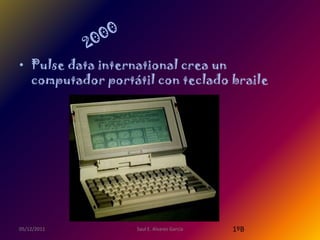• Pulse data international crea un
  computador portátil con teclado braile




05/12/2011        Saul E. Alvarez Garcia   1ºB
 