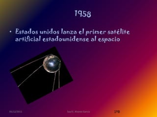 • Estados unidos lanza el primer satélite
  artificial estadounidense al espacio




05/12/2011         Saul E. Alvarez Garcia   1ºB
 
