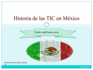 Historia de las TIC en México
Desde 1958 hasta 2003

WENDY KARINA MAY CANCHE
1-G

10/12/2013

 