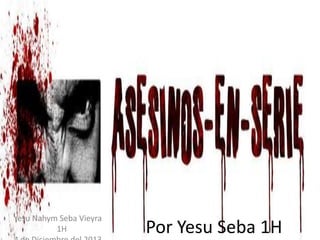 Asesinos Seriales
por Yesu Seba

Yesu Nahym Seba Vieyra
1H

Por Yesu Seba 1H

 