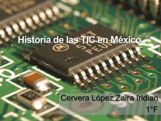 Historia de las TIC en México.




          Cervera López Zaira Iridian
                                  1°F
 