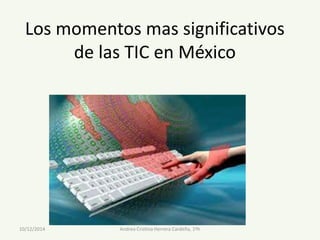 Los momentos mas significativos 
de las TIC en México 
Andrea 10/12/2014 Cristina Herrera Cardeña, 1ºh 
 
