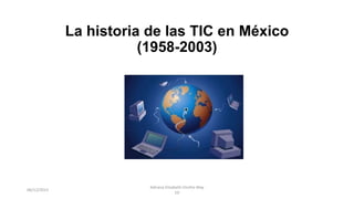 La historia de las TIC en México
(1958-2003)
06/12/2015
Adriana Elizabeth Onofre May
1D
 
