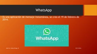WhatsApp
• Es una aplicación de mensaje instantánea, se creo el 19 de febrero de
2014.
05/12/2016Aldo Fco. Nuñez Ortega 1K
 
