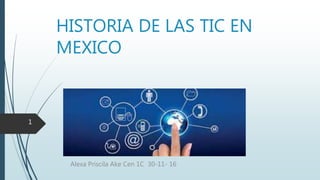 HISTORIA DE LAS TIC EN
MEXICO
Alexa Priscila Ake Cen 1C 30-11- 16
1
 