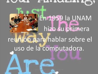 En 1959 la UNAM
hizo su primera
reunión para hablar sobre el
uso de la computadora.
Medina Alvarado Andrea Marisol 1º D 8 de
Noviembre de 2014