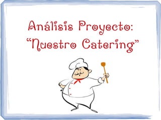 Análisis Proyecto:
“Nuestro Catering”
 