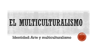 Identidad:Arte y multiculturalismo
 