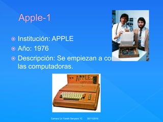  Institución: APPLE
 Año: 1976
 Descripción: Se empiezan a comercializar
las computadoras.
30/11/2016Camara Uc Yareth Senyace 1C
 