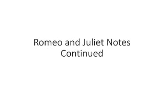 Romeo and Juliet Notes
Continued
 