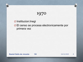 1970
O Institucion:Inegi
O El censo se procesa electronicamente por
primera vez
04/12/2015Daniel Solis de vicente 1H 4
 