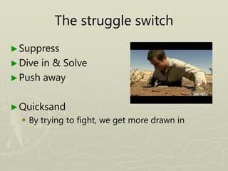 The struggle switch
►Suppress
►Dive in & Solve
►Push away
►Quicksand
 By trying to fight, we get more drawn in
 