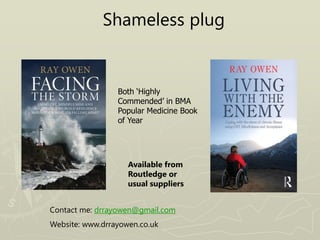 Shameless plug
Available from
Routledge or
usual suppliers
Contact me: drrayowen@gmail.com
Website: www.drrayowen.co.uk
Both ‘Highly
Commended’ in BMA
Popular Medicine Book
of Year
 