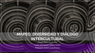 MAPEO, DIVERSIDAD Y DIÁLOGO
INTERCULTURAL
Over Galván páez
Luis echavez albarracin
Melanis falco pastrana
 
