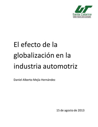 El efecto de la
globalización en la
industria automotriz
Daniel Alberto Mejía Hernández
15 de agosto de 2013
 