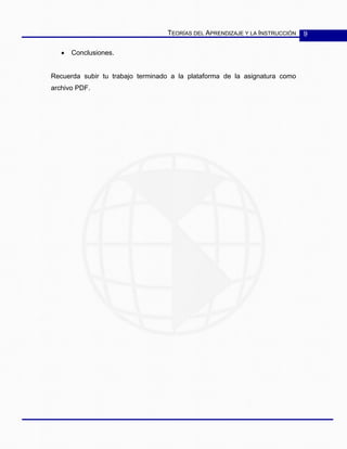TEORÍAS DEL APRENDIZAJE Y LA INSTRUCCIÓN 9
• Conclusiones.
Recuerda subir tu trabajo terminado a la plataforma de la asignatura como
archivo PDF.
 