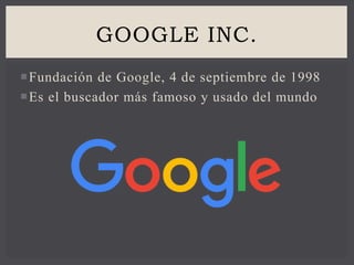 Fundación de Google, 4 de septiembre de 1998
Es el buscador más famoso y usado del mundo
GOOGLE INC.
 