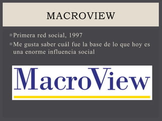 Primera red social, 1997
Me gusta saber cuál fue la base de lo que hoy es
una enorme influencia social
MACROVIEW
 