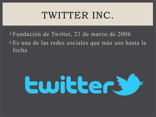 Fundación de Twitter, 21 de marzo de 2006
Es una de las redes sociales que más uso hasta la
fecha
TWITTER INC.
 
