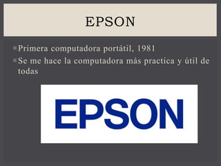 Primera computadora portátil, 1981
Se me hace la computadora más practica y útil de
todas
EPSON
 