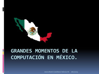 GRANDES MOMENTOS DE LA
COMPUTACIÓN EN MÉXICO.
06/12/2015Jessica Beatriz Castellanos Valencia 1ºG
 