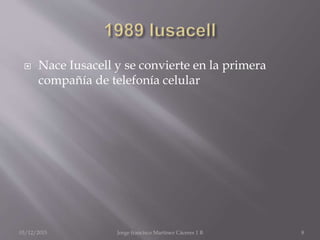  Nace Iusacell y se convierte en la primera
compañía de telefonía celular
03/12/2015 Jorge francisco Martínez Cáceres 1 B 8
 