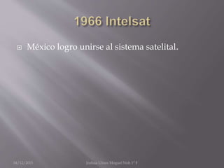  México logro unirse al sistema satelital.
04/12/2015 Joshua Ulises Moguel Noh 1° F
 