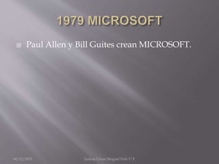  Paul Allen y Bill Guites crean MICROSOFT.
04/12/2015 Joshua Ulises Moguel Noh 1° F
 