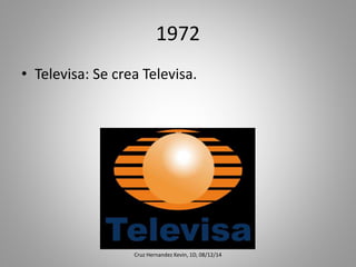 1972
• Televisa: Se crea Televisa.
Cruz Hernandez Kevin, 1D, 08/12/14