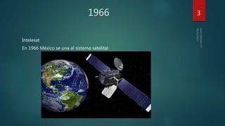1966
Intelesat
En 1966 México se una al sistema satelital
3