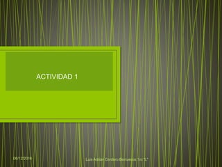 06/12/2016 Luis Adrián Cordero Berruecos 1ro "L"
ACTIVIDAD 1
 