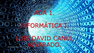 ADA 1.
INFORMÁTICA I.
LUIS DAVID CANUL
ALVARADO.luis david canul alvarado 1 B 06/12/16
 