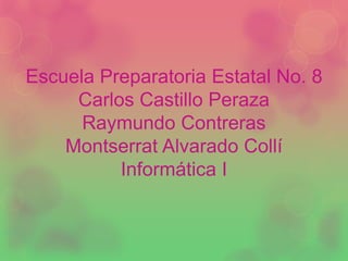 Escuela Preparatoria Estatal No. 8
Carlos Castillo Peraza
Raymundo Contreras
Montserrat Alvarado Collí
Informática I
 