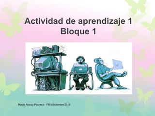 Actividad de aprendizaje 1
Bloque 1
Mayte Alonzo Pacheco 1ºB 5/diciembre/2016
 