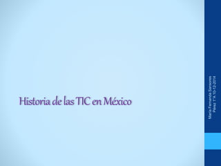 Historia de las TIC en México 
María Fernanda Sansores 
Pérez 1°A 10-12-2014 
 