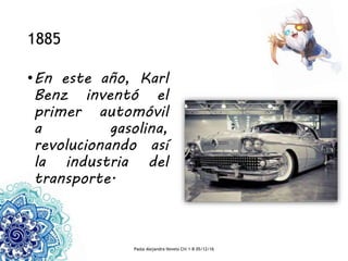 1885
•En este año, Karl
Benz inventó el
primer automóvil
a gasolina,
revolucionando así
la industria del
transporte.
Paola Alejandra Novelo Chi 1-B 05/12/16
 