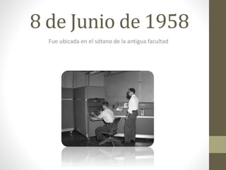 8 de Junio de 1958
Fue ubicada en el sótano de la antigua facultad