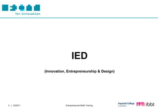 IED
              (Innovation, Entrepreneurship & Design)




3 | 03/2011              Entrepreneurial Skills Training
 