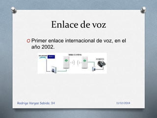 Enlace de voz 
O Primer enlace internacional de voz, en el 
año 2002. 
Rodrigo Vargas Sabido; 1H 11/12/2014 

