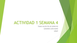 ACTIVIDAD 1 SEMANA 4
TEMAS SELESCTOS DE DERECHO
GERARDO LEÓN MURO
UPAEP
 