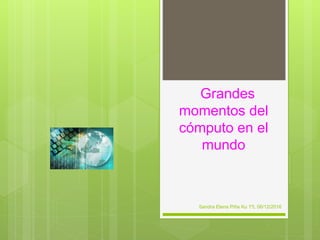 Grandes
momentos del
cómputo en el
mundo
Sandra Elena Piña Ku 1ºL 06/12/2016
 