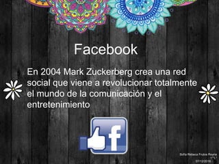 En 2004 Mark Zuckerberg crea una red
social que viene a revolucionar totalmente
el mundo de la comunicación y el
entretenimiento
Facebook
Sofía Rebeca Frutos Reyna
1°”L”
07/12/2016
 