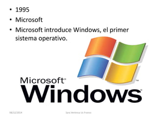 • 1995 
• Microsoft 
• Microsoft introduce Windows, el primer 
sistema operativo. 
08/12/2014 Sara Verónica Uc Franco 
 