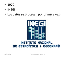 • 1970 
• INEGI 
• Los datos se procesan por primera vez. 
08/12/2014 Sara Verónica Uc Franco 1B 
 