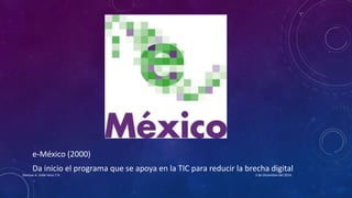 e-México (2000)
Da inicio el programa que se apoya en la TIC para reducir la brecha digital
3 de Diciembre del 2016Denisse A. Valle Vera 1°A
 