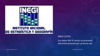 INEGI (1970)
Los datos del IX censo se procesan
electrónicamente por primera vez
3 de Diciembre del 2016Denisse A. Valle Vera 1°A
 